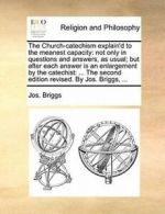 The Church-catechism explain'd to the meanest c, Briggs, Jos.,,