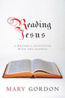 Reading Jesus: a writer's encounter with the Gospels by Mary Gordon (Hardback)