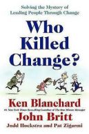 Who killed change?: solving the mystery of leading people through change by