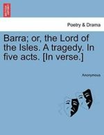 Barra; or, the Lord of the Isles. A tragedy. In, Anonymous,,