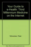 Your Guide to e-Health: Third Millennium Medicine on the Internet By Peter Yell