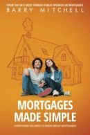 Mortgages Made Simple: Everything You Need To Know About Mortgages By Barry Mit