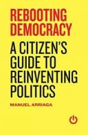 Rebooting Democracy: A Citizen'(tm)S Guide to Reinventing Politics by Manuel