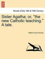 Sister Agatha; Or, "The New Catholic Teaching." a Tale. by Pinnock, Henry New,,