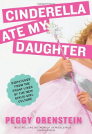 Cinderella Ate My Daughter: Dispatches from the Front Lines of the New Girlie-Gi
