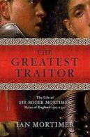 The greatest traitor: the life of Sir Roger Mortimer, ruler of England,