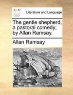 The gentle shepherd, a pastoral comedy; by Allan Ramsay. by Ramsay, Allan New,,