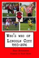 Who's who of Lincoln City: 1993-2016 By Gary Hutchinson, Grant Brown
