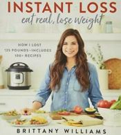 Instant Loss: Eat Real, Lose Weight: How I Lost 125 Pounds--Includes 100+ Recip