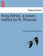 King Alfred, a poem; edited by R. Roscoe.. Fitchett, John 9781241141561 New.#*=