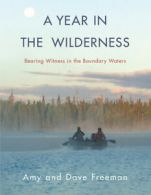 A Year in the Wilderness: Bearing Witness in the Boundary Waters by Amy Freeman
