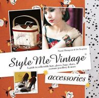 Style Me Vintage: Accessories: A Guide to Collectable Hats, Gloves, Bags, Shoes,