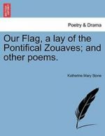 Our Flag, a lay of the Pontifical Zouaves; and other poems., Stone, Mary,,