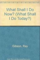 What Shall I Do Now? (What Shall I Do Today?) By Ray Gibson. 9780746032992