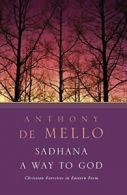 Sadhana: A Way to God - Christian Exercises in Eastern Form.by De-Mello New<|