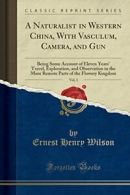 A Naturalist in Western China, With Vasculum, Camera, and Gun, Vol. 1: Being So