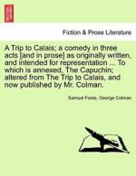 A Trip to Calais; a comedy in three acts [and i, Foote, Samuel,,