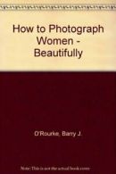 How to Photograph Women - Beautifully By Barry J. O'Rourke. 0817440038