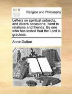 Letters on spiritual subjects, and divers occas, Dutton, Anne,,