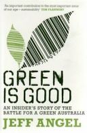 Green is Good: An Insider's Story of the Battle for a Green Australia By Jeff A