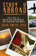 Study U Abroad: The 5 Keys to Unlock Your Awesomeness and Transform Your World