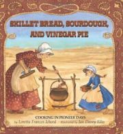 Skillet Bread, Sourdough, and Vinegar Pie: Cooking in Pioneer Days By Loretta F