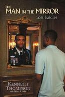 The Man in the Mirror: Lost Soldier, Thompson, Kenneth 9780985839802 New,,