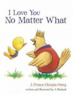 I love you no matter what: a Prince Chirpio story by Jarrett Rutland (Hardback)