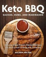 Keto BBQ Sauces, Rubs, and Marinades: 101 Low-Carb, Flavor-Packed Recipes for N