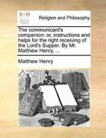 The communicant's companion: or, instructions a, Henry, Matthe,,