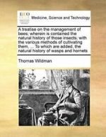 A treatise on the management of bees; wherein i, Wildman, Thomas,,