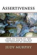 Assertiveness: How to Stand Up for Yourself and Still Win the Respect of Others