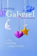Waiting with Gabriel: A Story of Cherishing a Baby's Brief Life. Kuebelbeck<|