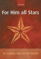 For Him all Stars: 15 Carols for Upper Voices: Vocal Score