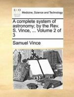 A complete system of astronomy; by the Rev. S. . Vince, Samuel.#