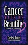 Cancer Made Me Beautiful: A Journey to Recovery. Hunter, Cherie 9781463410629.#