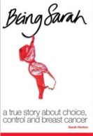 Being Sarah: A True Story About Choice, Control and Breast Cancer, Horton, Sarah