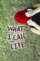 What I call life by Jill Wolfson (Hardback)