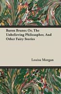 Baron Bruno; Or, The Unbelieving Philosopher, A, Morgan, Louisa,,