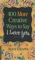 400 More Creative Ways to Say I Love You By Alice Zillman Chapin