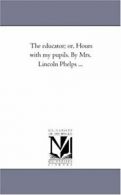 The Educator; or, Hours With My Pupils. by Mrs.. Phelps, Lincoln, Mrs..#