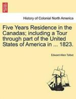 Five Years Residence in the Canadas; including , Talbot, Allen,,