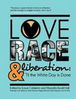 Love, Race, and Liberation; 'Til the White Day is Done by Hall, Calderon New,,