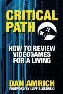 Critical Path: How to Review Videogames for a Living, Amrich, Dan,