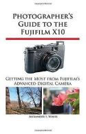 Photographer's Guide to the Fujifilm X10 | White, Alex... | Book