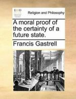 A moral proof of the certainty of a future state. by Gastrell, Francis New,,