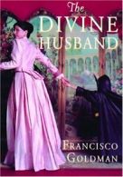 The Divine Husband By Francisco Goldman. 9780871139153