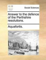 Answer to the defence of the Perthshire resolutions..by Aquafortis. New.#